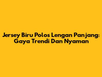 Jersey Biru Polos Lengan Panjang: Gaya Trendi Dan Nyaman
