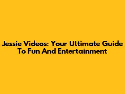 Jessie Videos: Your Ultimate Guide To Fun And Entertainment