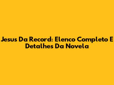 Jesus Da Record: Elenco Completo E Detalhes Da Novela