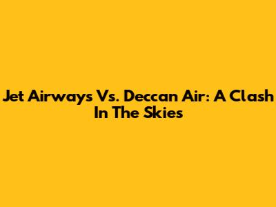 Jet Airways Vs. Deccan Air: A Clash In The Skies