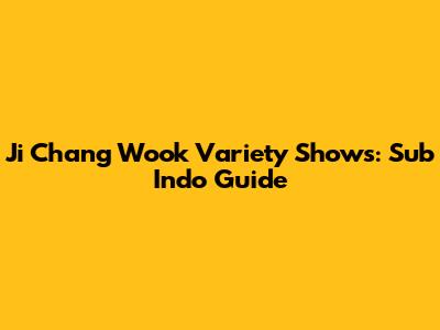 Ji Chang Wook Variety Shows: Sub Indo Guide