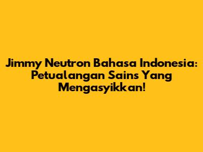 Jimmy Neutron Bahasa Indonesia: Petualangan Sains Yang Mengasyikkan!