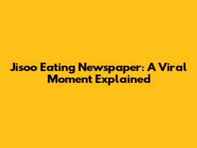 Jisoo Eating Newspaper: A Viral Moment Explained
