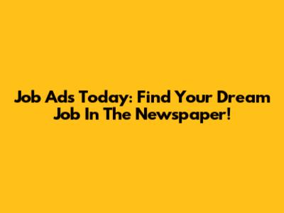 Job Ads Today: Find Your Dream Job In The Newspaper!