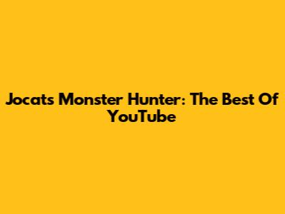 Jocat's Monster Hunter: The Best Of YouTube