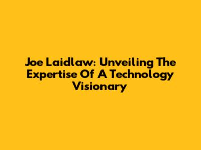 Joe Laidlaw: Unveiling The Expertise Of A Technology Visionary