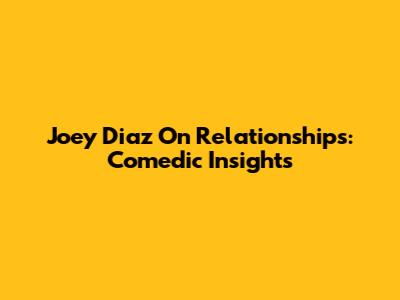 Joey Diaz On Relationships: Comedic Insights