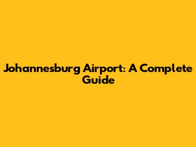 Johannesburg Airport: A Complete Guide
