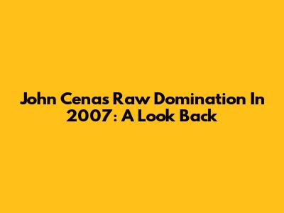 John Cena's Raw Domination In 2007: A Look Back
