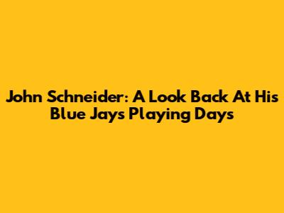 John Schneider: A Look Back At His Blue Jays Playing Days