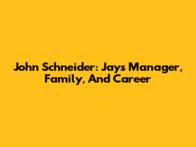 John Schneider: Jays Manager, Family, And Career