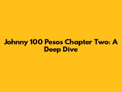 Johnny 100 Pesos Chapter Two: A Deep Dive