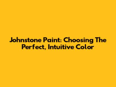 Johnstone Paint: Choosing The Perfect, Intuitive Color