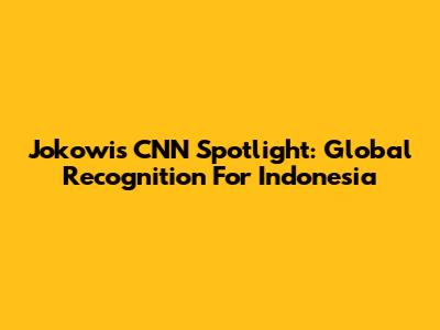 Jokowi's CNN Spotlight: Global Recognition For Indonesia