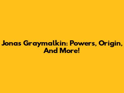 Jonas Graymalkin: Powers, Origin, And More!