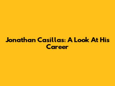 Jonathan Casillas: A Look At His Career