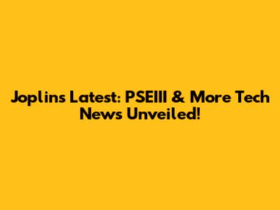 Joplin's Latest: PSEIII & More Tech News Unveiled!