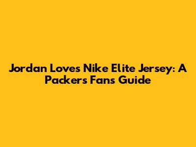 Jordan Love's Nike Elite Jersey: A Packer's Fan's Guide