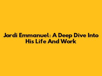 Jordi Emmanuel: A Deep Dive Into His Life And Work