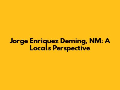 Jorge Enriquez Deming, NM: A Local's Perspective