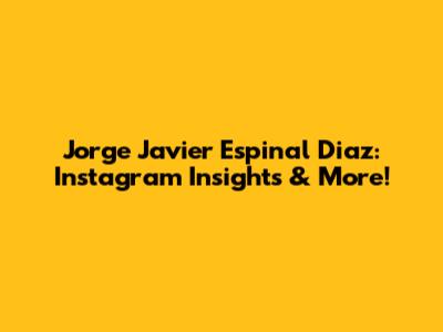 Jorge Javier Espinal Diaz: Instagram Insights & More!