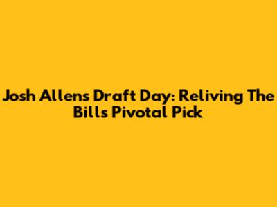 Josh Allen's Draft Day: Reliving The Bills' Pivotal Pick