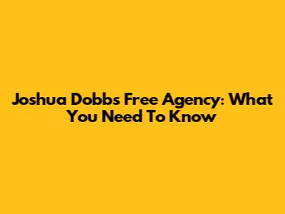 Joshua Dobbs' Free Agency: What You Need To Know
