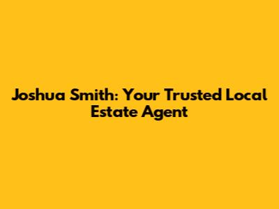 Joshua Smith: Your Trusted Local Estate Agent