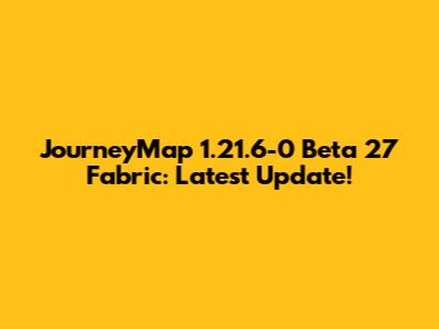 JourneyMap 1.21.6-0 Beta 27 Fabric: Latest Update!