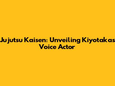 Jujutsu Kaisen: Unveiling Kiyotaka's Voice Actor
