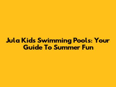 Jula Kids Swimming Pools: Your Guide To Summer Fun