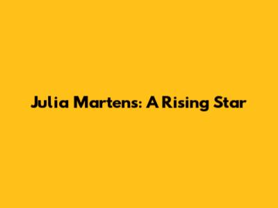 Julia Martens: A Rising Star