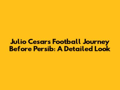 Julio Cesar's Football Journey Before Persib: A Detailed Look