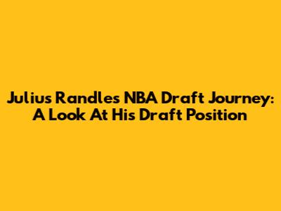 Julius Randle's NBA Draft Journey: A Look At His Draft Position