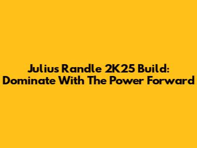Julius Randle 2K25 Build: Dominate With The Power Forward