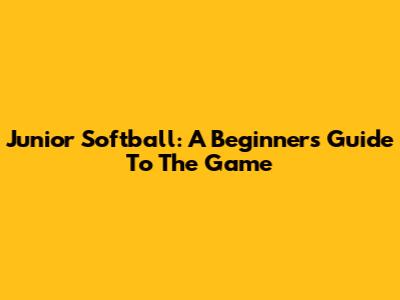 Junior Softball: A Beginner's Guide To The Game