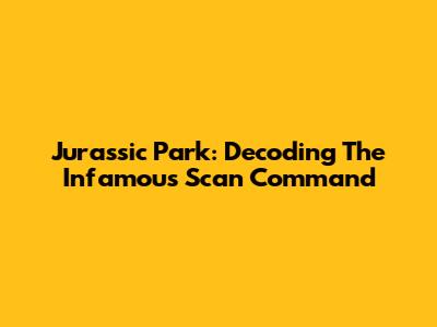 Jurassic Park: Decoding The Infamous Scan Command