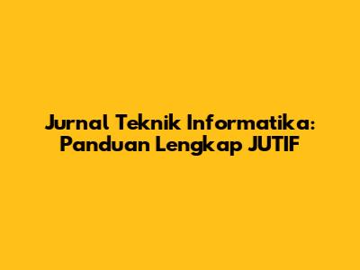 Jurnal Teknik Informatika: Panduan Lengkap JUTIF
