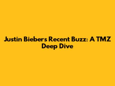 Justin Bieber's Recent Buzz: A TMZ Deep Dive