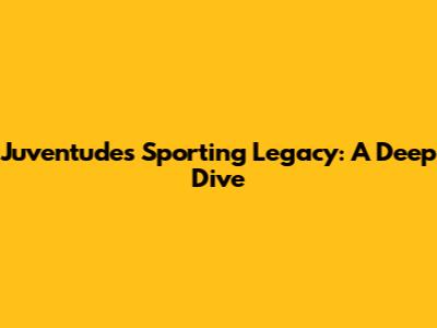 Juventude's Sporting Legacy: A Deep Dive