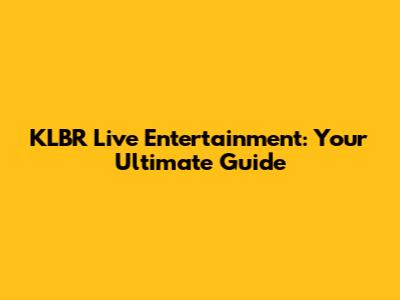 KLBR Live Entertainment: Your Ultimate Guide