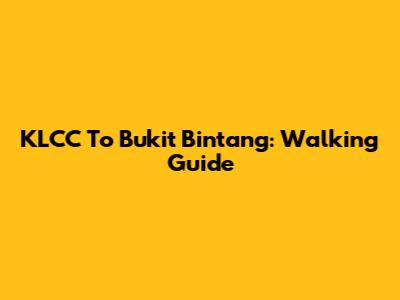 KLCC To Bukit Bintang: Walking Guide
