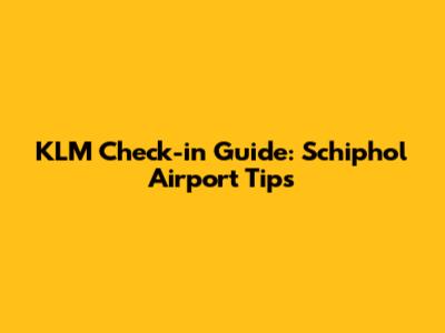 KLM Check-in Guide: Schiphol Airport Tips