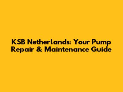 KSB Netherlands: Your Pump Repair & Maintenance Guide
