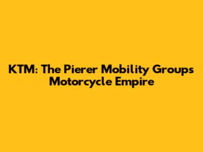 KTM: The Pierer Mobility Group's Motorcycle Empire