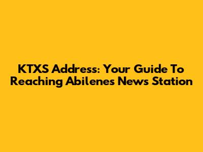 KTXS Address: Your Guide To Reaching Abilene's News Station
