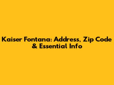 Kaiser Fontana: Address, Zip Code & Essential Info