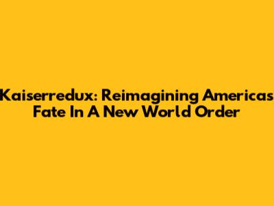 Kaiserredux: Reimagining America's Fate In A New World Order