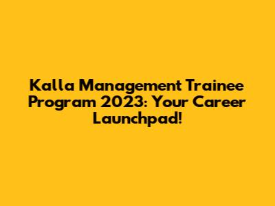 Kalla Management Trainee Program 2023: Your Career Launchpad!