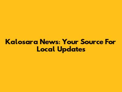 Kalosara News: Your Source For Local Updates